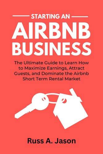 Starting An Airbnb Business: The Ultimate Guide to Learn How to Maximize Earnings, Attract Guests, and Dominate the Airbnb Short Term Rental Market