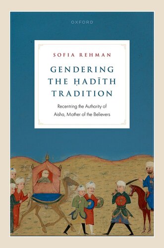 Gendering the Hadith Tradition : Recentring the Authority of Aisha, Mother of the Believers