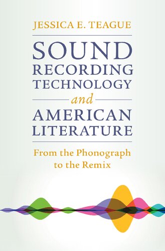 Sound Recording Technology and American Literature: From the Phonograph to the Remix (Cambridge Studies in American Literature and Culture, Series Number 187)