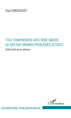 Tout comprendre avec René Girard: Du moi aux grands problèmes actuels Petit traité de la violence