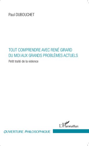 Tout comprendre avec René Girard: Du moi aux grands problèmes actuels Petit traité de la violence