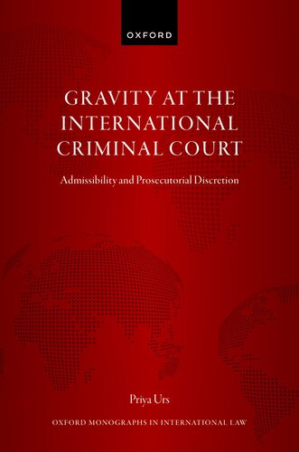 Gravity at the International Criminal Court  Admissibility and Prosecutorial Discretion (Oxford Monographs in International Law