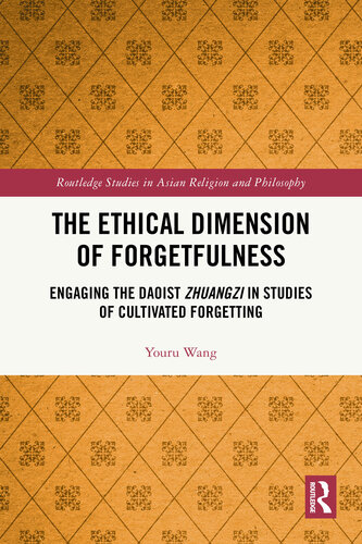 The Ethical Dimension of Forgetfulness: Engaging the Daoist Zhuangzi in Studies of Cultivated Forgetting (Routledge Studies in Asian Religion and Philosophy)
