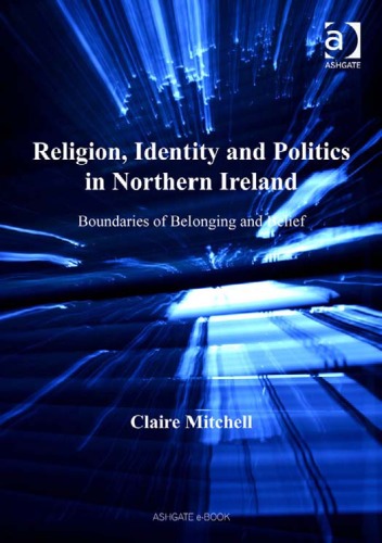 Religion, Identity And Politics in Northern Ireland: Boundaries of Belonging And Belief
