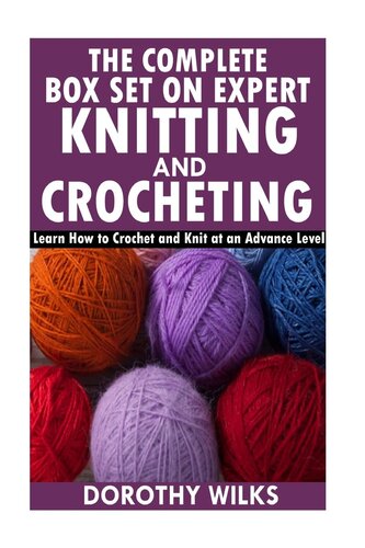 The Complete Box Set on Expert Knitting and Crocheting: Learn How to Crochet and Knit at an Advance Level