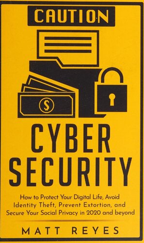 Cyber Security: How to Protect Your Digital Life, Avoid Identity Theft, Prevent Extortion, and Secure Your Social Privacy in 2020 and Beyond