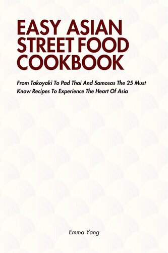 Easy Asian Street Food Cookbook: From Takoyaki to Pad Thai and Samosas the 25 Must Know Recipes to Experience the Heart of Asia