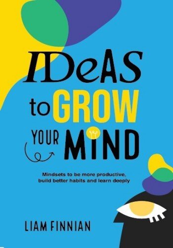Ideas to Grow Your Mind: Mindsets to be more Productive, Build Better Habits and Learn Deeply