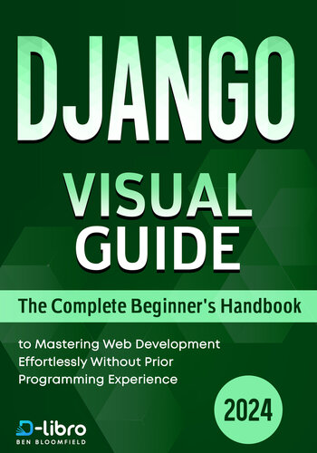 Django Visual Guide: The Complete Beginner's Handbook to Mastering Web Development Effortlessly Without Prior Programming Experience