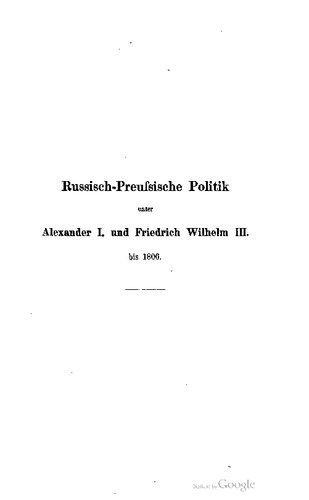 Russisch-Preufsische Politik unter Alexander I. und Friedrich Wilhelm III . bis 1806 ; Urkundlich dargestellt