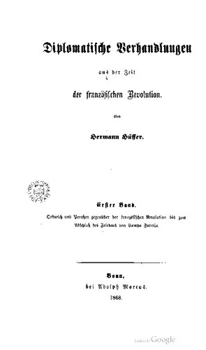 Diplomatische Verhandlungen aus der Zeit der Französischen Revolution / Oestreich und Preußen gegenüber der Französischen Revolution bis zum Abschluß des Friedens von Campo Formio, vornehmlich nach ungedruckten Urkunden der Archive in Berlin, Wien und Paris