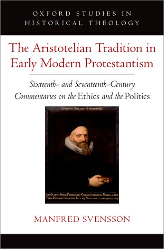 The Aristotelian Tradition in Early Modern Protestantism: Sixteenth- and Seventeenth-Century Commentaries on the Ethics and the Politics (Oxford Studies in Historical Theology)