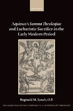 Aquinas's Summa Theologiae and Eucharistic Sacrifice in the Early Modern Period (Changing Paradigms in Historical and Systematic Theology)