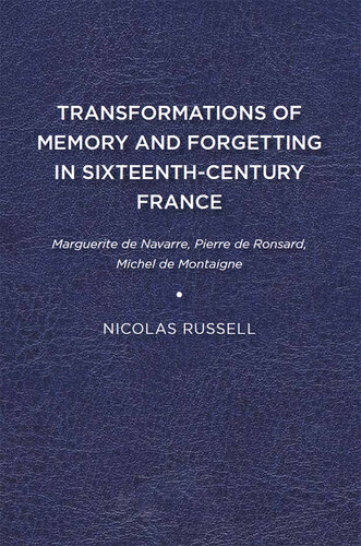 Transformations of Memory and Forgetting in Sixteenth-Century France: Marguerite de Navarre, Pierre de Ronsard, Michel de Montaigne