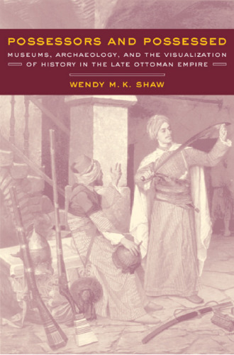 Possessors and Possessed: Museums, Archaeology, and the Visualization of History in the Late Ottoman Empire (Ahmanson-Murphy Fine Arts Book)