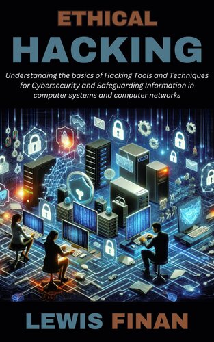 Ethical Hacking: Understanding the basics of Hacking Tools and Techniques for Cybersecurity and Safeguarding Information in computer systems and computer networks