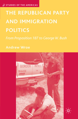 The Republican Party and Immigration Politics: From Proposition 187 to George W. Bush (Studies of the Americas)