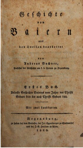 Älteste Geschichte Baierns [Bayerns] vom Jahre vor Christi Geburt 600 bis zum Jahre nach Christi Geburt 788