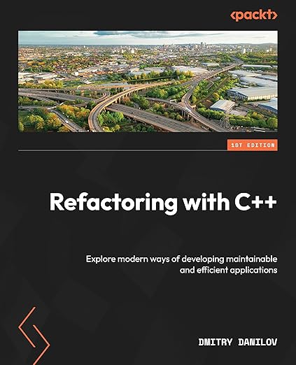 Refactoring with C++: Explore modern ways of developing maintainable and efficient applications