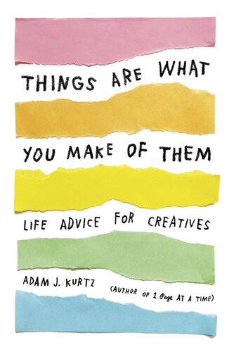 Things Are What You Make of Them: Life Advice for Creatives