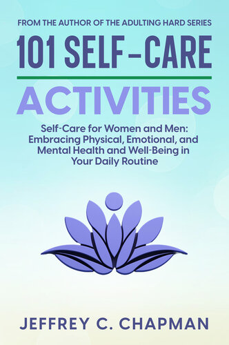 101 Self-Care Activities: Self Care for Women and Men: Embracing Physical, Emotional, and Mental Health and Well-Being in Your Daily Routine