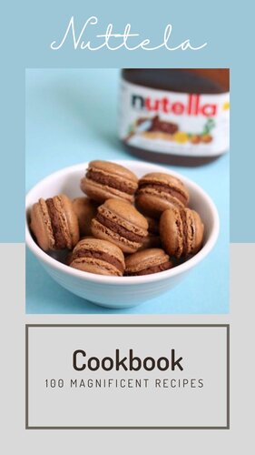 THE ULTIMATE NUTELLA COOKBOOK: 100 MAGNIFICENT RECIPES INFUSED WITH NUTELLA