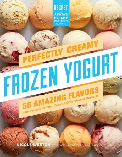 Perfectly Creamy Frozen Yogurt: 56 Amazing Flavors Plus Recipes for Pies, Cakes & Other Frozen Desserts