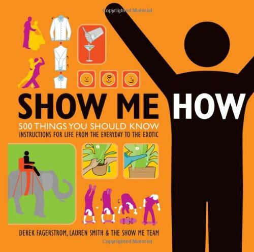 Show Me How: 500 Things You Should Know - Instructions for Life From the Everyday to the Exotic