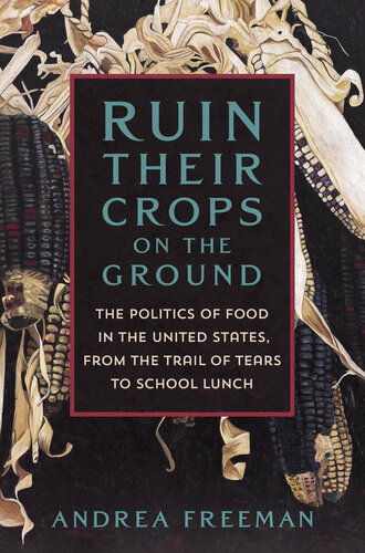 Ruin Their Crops on the Ground - The Politics of Food in the United States, from the Trail of Tears to School Lunch