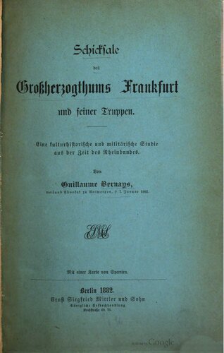 Schicksale des Großherzogthums Frankfurt und seiner Truppen. Eine kulturhistorische und militärische Studie aus der Zeit des Rheinbundes