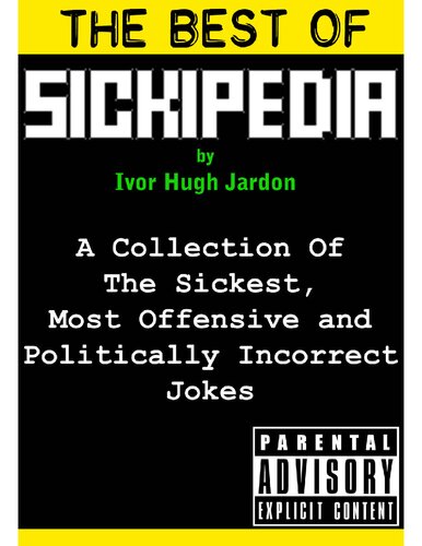 The Best of Sickipedia: A Collection of the Sickest, Most Offensive, and Politically Incorrect Jokes