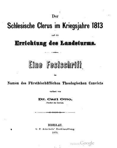 Der Schlesische Clerus im Kriegsjahre 1813 und die Errichtung des Landsturms. Eine Festschrift im Namen des Fürstbischöflichen Theologischen Convicts