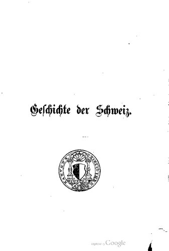 Geschichte der Schweiz mit besonderer Rücksicht auf die Entwicklung des Verfassungs- und Kulturlebens von den ältesten Zeiten bis zur Gegenwart.
