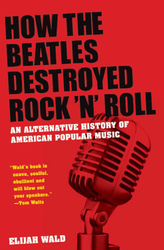How the Beatles Destroyed Rock n Roll: An Alternative History of American Popular Music