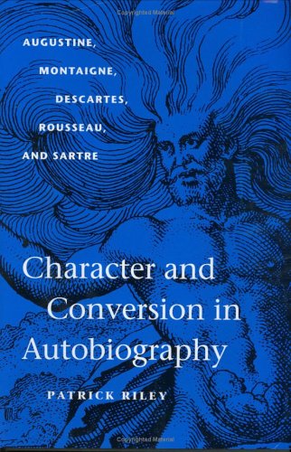 Character and Conversion in Autobiography: Augustine, Montaigne, Descartes, Rousseau, and Sartre
