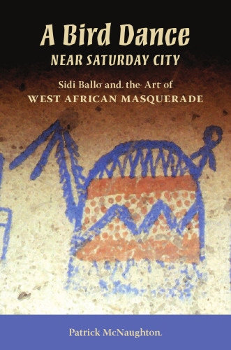 A Bird Dance Near Saturday City: Sidi Ballo and the Art of West African Masquerade (African Expressive Cultures)