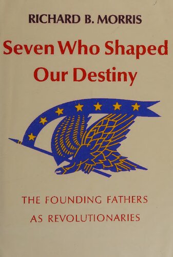 Seven Who Shaped Our Destiny : The Founding Fathers As Revolutionaries