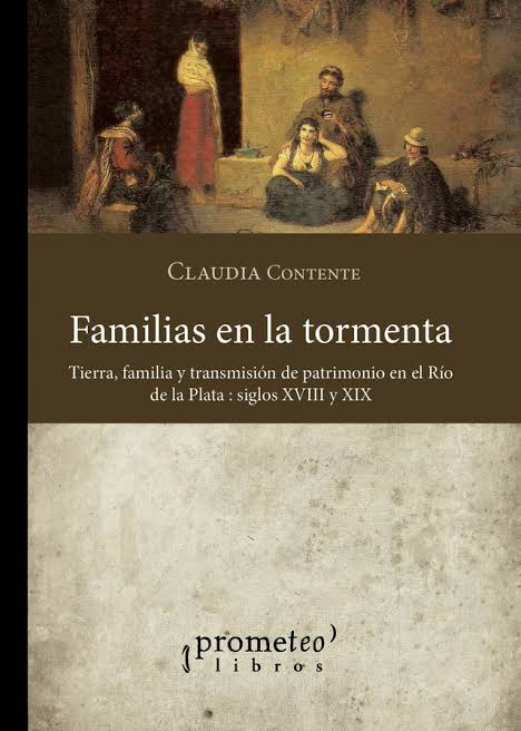 Familias en la tormenta: Tierra, familia y transmisión de patrimonio en el Río de la Plata, siglos XVIII y XIX