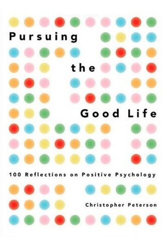 Pursuing the Good Life 100 Reflections on Positive Psychology (Christopher Peterson) (z-lib.org)