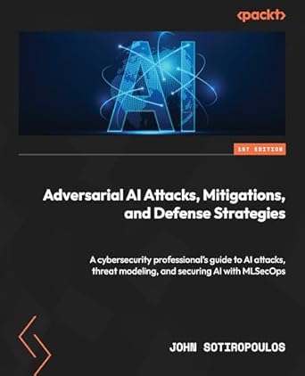 Adversarial AI Attacks, Mitigations, and Defense Strategies: A cybersecurity professional's guide to AI attacks, threat modeling, and securing AI with MLSecOps