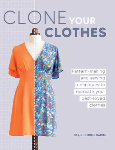 Clone Your Clothes: Pattern-making and sewing techniques to recreate your best-loved clothes