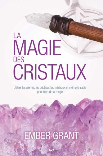 La magie des cristaux: Utiliser les pierres, les cristaux, les minéraux et même le sable pour faire de la magie (French Edition)