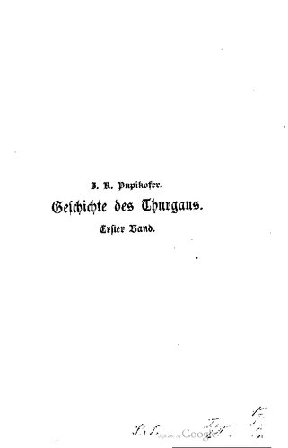 Geschichte der Alten Grafschaft Thurgau mit Inbegriff der Landſchaften und Herrschaften Kyburg, Thurgau, Abtei und Stadt St. Gallen , Appenzell und Toggenburg von ihren ältesten Zeiten an bis zum Uebergang der Landeshoheit an die Eidgenossen