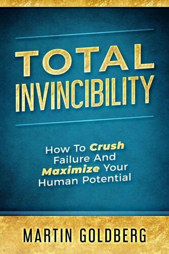Total Invincibility: How To Crush Failure And Maximize Your Human Potential