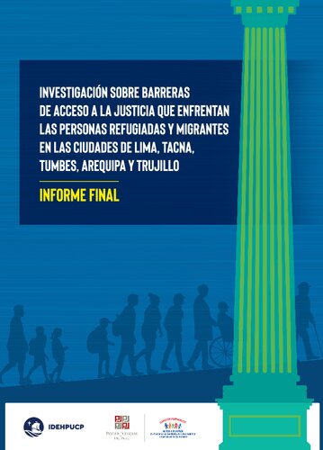 Investigación sobre barreras de acceso a la justicia que enfrentan las personas refugiadas y migrantes en las ciudades de Lima, Tacna, Tumbes, Arequipa y Trujillo. Informe Final