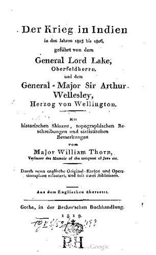 Der Krieg in Indien in den Jahren 1803 bis 1806, geführt von dem General Lord Lake, Oberfeldherrn, und dem General-Major Sir Arthur Wellesley, Herzog von Wellington. Mit historischen Skizzen , topographischen Beschreibungen und statistischen Bemerkungen