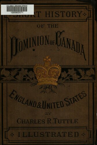 Short history of the Dominion of Canada from 1500 to 1878 WITH THE CONTEMPORANEOUS HISTORY OF ENGLAND AND THE UNITED STATES, TOGETHER WITH A BRIEF ACCOUNT OF THE TURKO-RUSSIAN WAR OF 1877 , AND THE PREVIOUS AND SUBSEQUENT COMPLICATIONS BETWEEN ENGLAND AND RUSSIA
