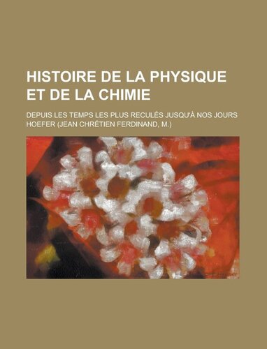 Histoire de la Physique et Chimie depuis les temps les plus reculés jusqu'à nos jours