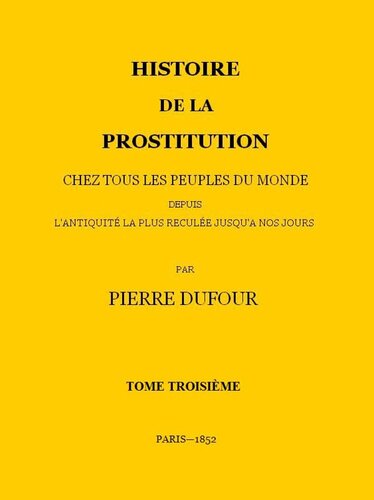Histoire de la prostitution chez tous les peuples du monde depuis l'antiquité la plus reculée jusqu'à nos jours
