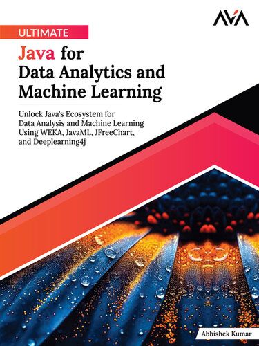 Ultimate Java for Data Analytics and Machine Learning: Unlock Java's Ecosystem for Data Analysis and Machine Learning